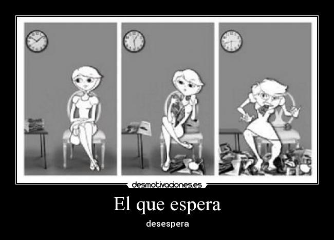 El que espera - desespera