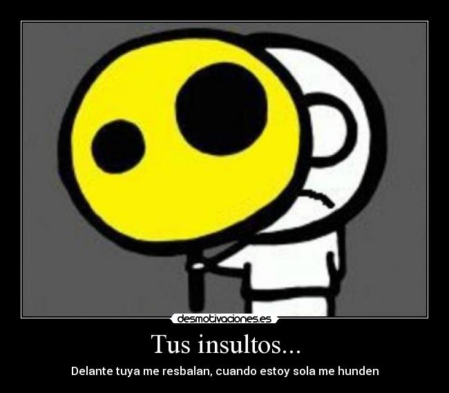 Tus insultos... -