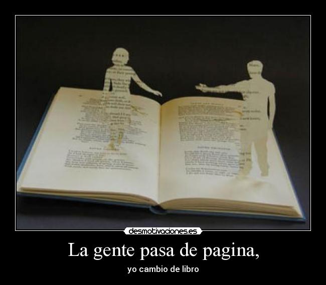 La gente pasa de pagina, - yo cambio de libro
