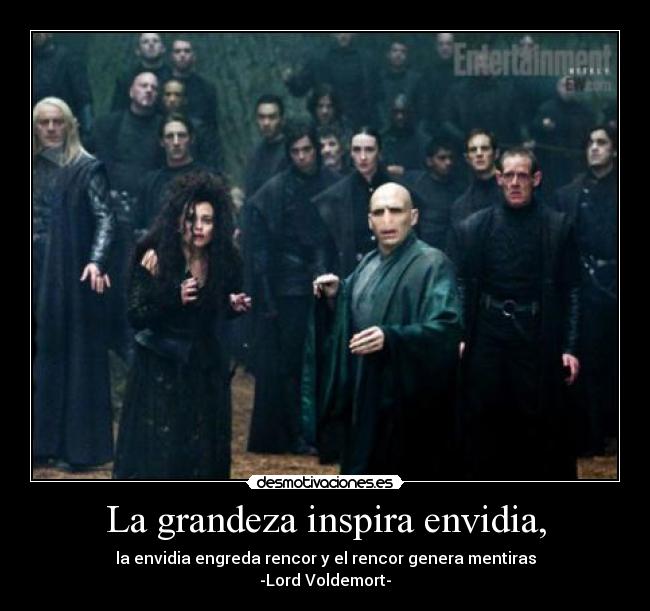 La grandeza inspira envidia, -