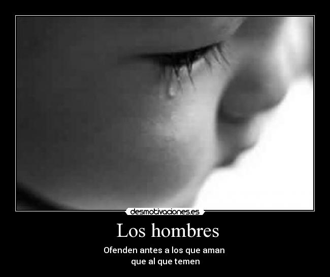 Los hombres - Ofenden antes a los que aman
que al que temen