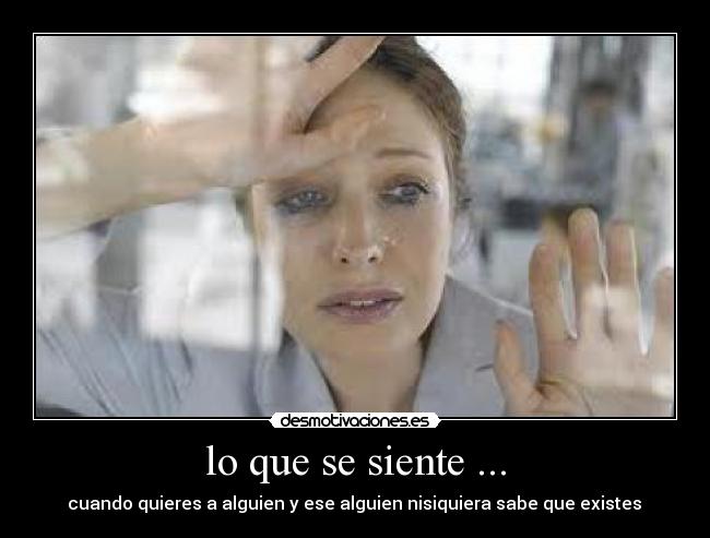 lo que se siente ... - cuando quieres a alguien y ese alguien nisiquiera sabe que existes