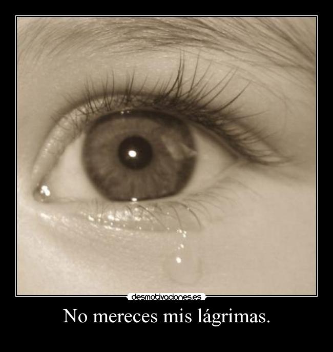 No mereces mis lágrimas. - 