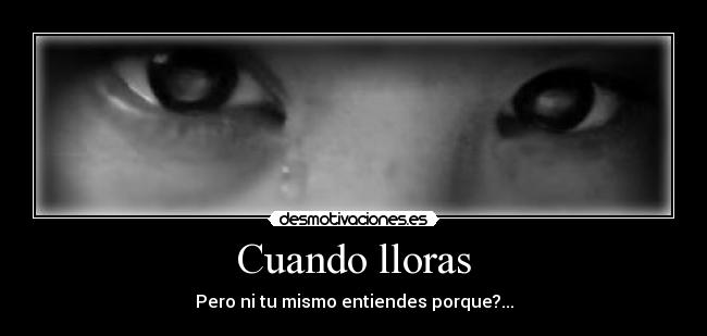 Cuando lloras - Pero ni tu mismo entiendes porque?...