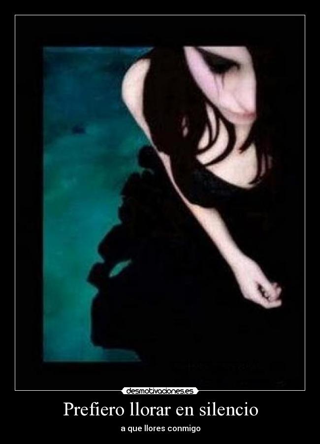 Prefiero llorar en silencio - a que llores conmigo