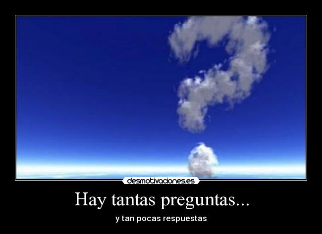 Hay tantas preguntas... - y tan pocas respuestas