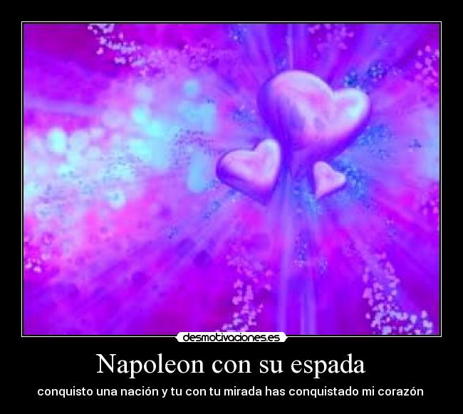 Napoleon con su espada - conquisto una nación y tu con tu mirada has conquistado mi corazón 