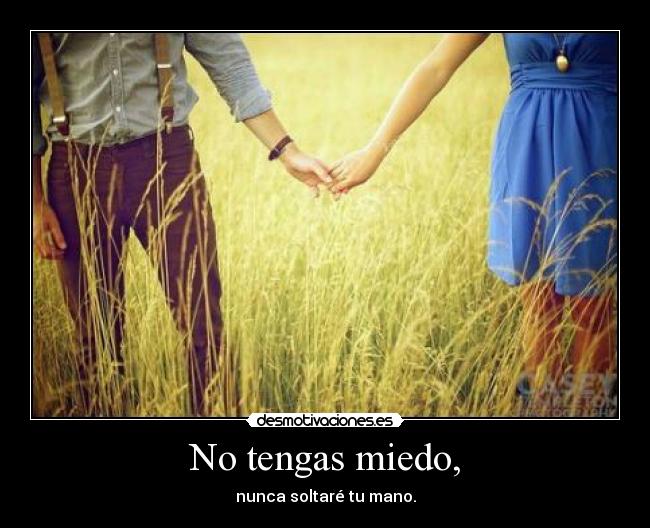No tengas miedo, - nunca soltaré tu mano.