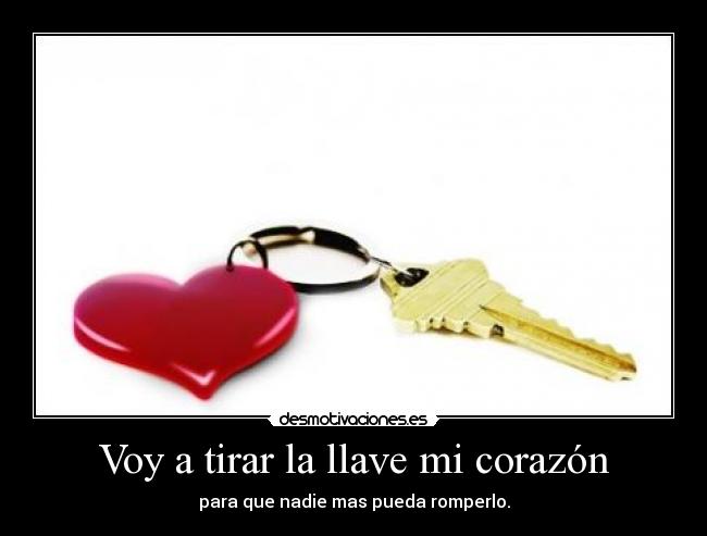 Voy a tirar la llave mi corazón - para que nadie mas pueda romperlo.