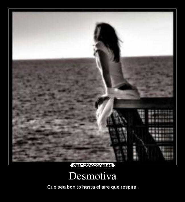 Desmotiva - Que sea bonito hasta el aire que respira..
