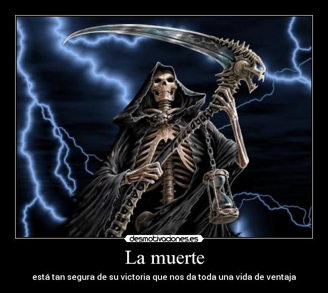 La muerte - está tan segura de su victoria que nos da toda una vida de ventaja