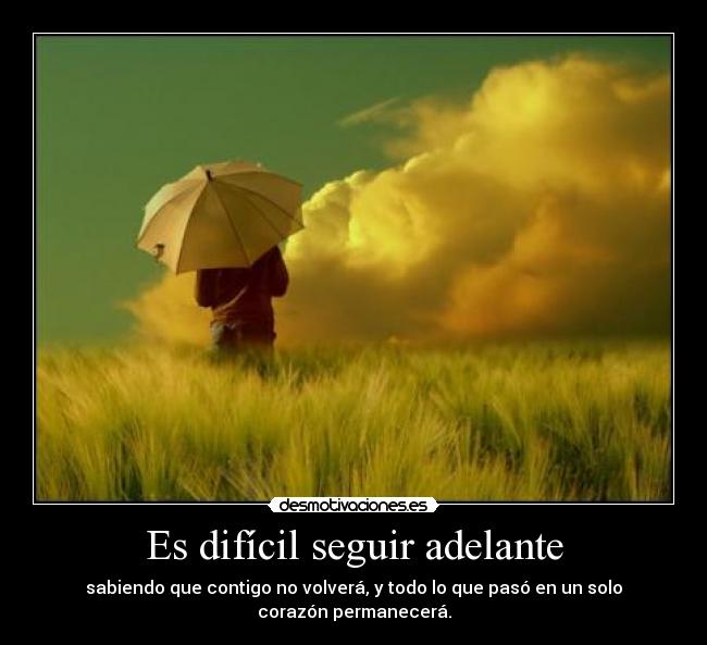 Es difícil seguir adelante - sabiendo que contigo no volverá, y todo lo que pasó en un solo corazón permanecerá.