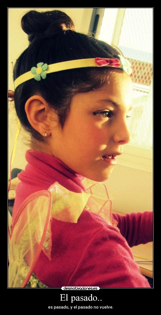 El pasado.. - es pasado, y el pasado no vuelve.