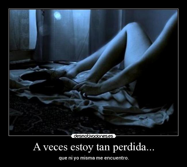 A veces estoy tan perdida... - que ni yo misma me encuentro.