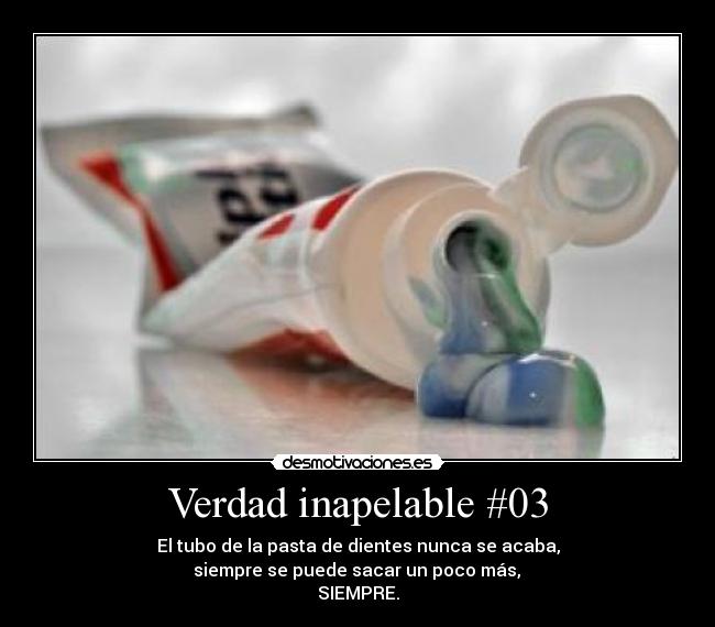 Verdad inapelable #03 - El tubo de la pasta de dientes nunca se acaba,
siempre se puede sacar un poco más,
SIEMPRE.