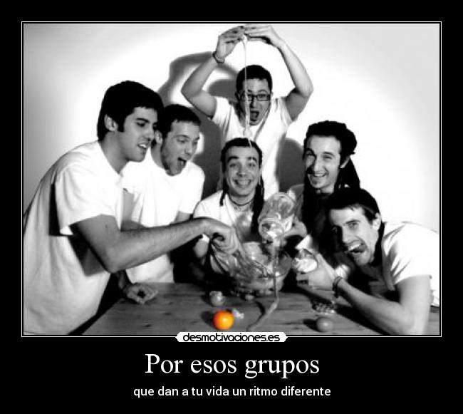Por esos grupos - que dan a tu vida un ritmo diferente