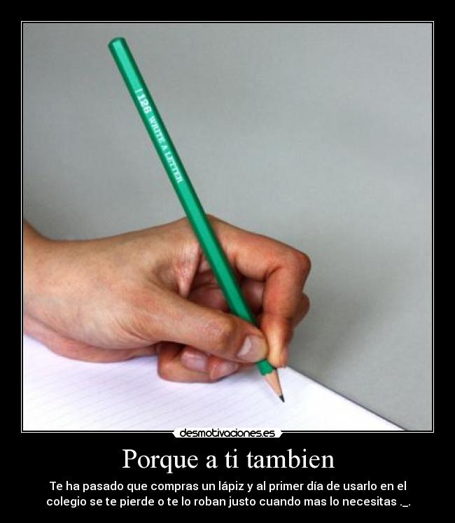 Porque a ti tambien - Te ha pasado que compras un lápiz y al primer día de usarlo en el
colegio se te pierde o te lo roban justo cuando mas lo necesitas ._.