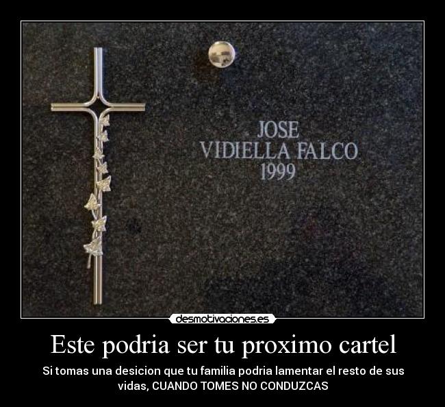 Este podria ser tu proximo cartel - Si tomas una desicion que tu familia podria lamentar el resto de sus
vidas, CUANDO TOMES NO CONDUZCAS