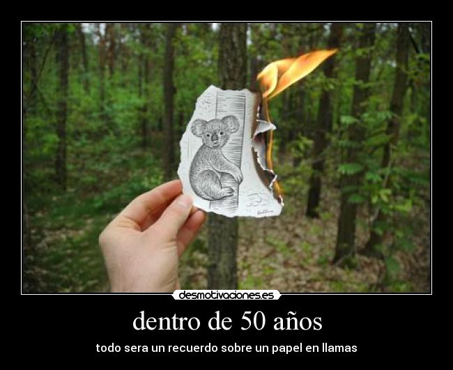 dentro de 50 años - todo sera un recuerdo sobre un papel en llamas
