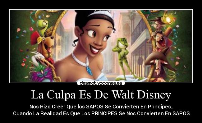 La Culpa Es De Walt Disney - Nos Hizo Creer Que los SAPOS Se Convierten En Príncipes..
Cuando La Realidad Es Que Los PRÍNCIPES Se Nos Convierten En SAPOS