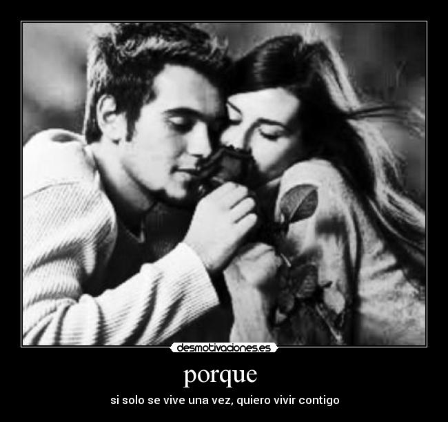 porque - si solo se vive una vez, quiero vivir contigo