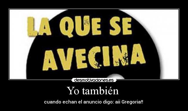 Yo también - cuando echan el anuncio digo: aii Gregoria!!