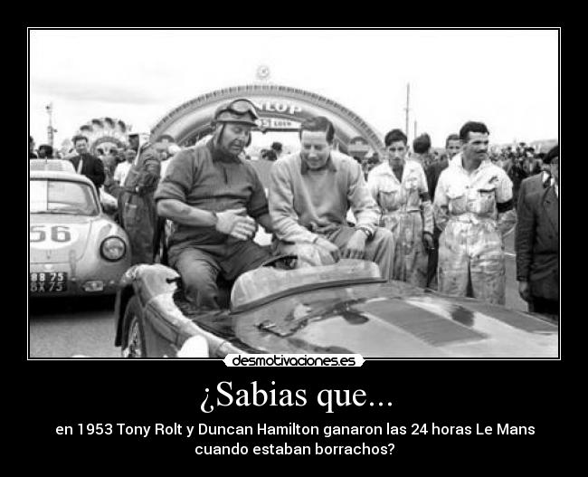 ¿Sabias que... - en 1953 Tony Rolt y Duncan Hamilton ganaron las 24 horas Le Mans
cuando estaban borrachos?
