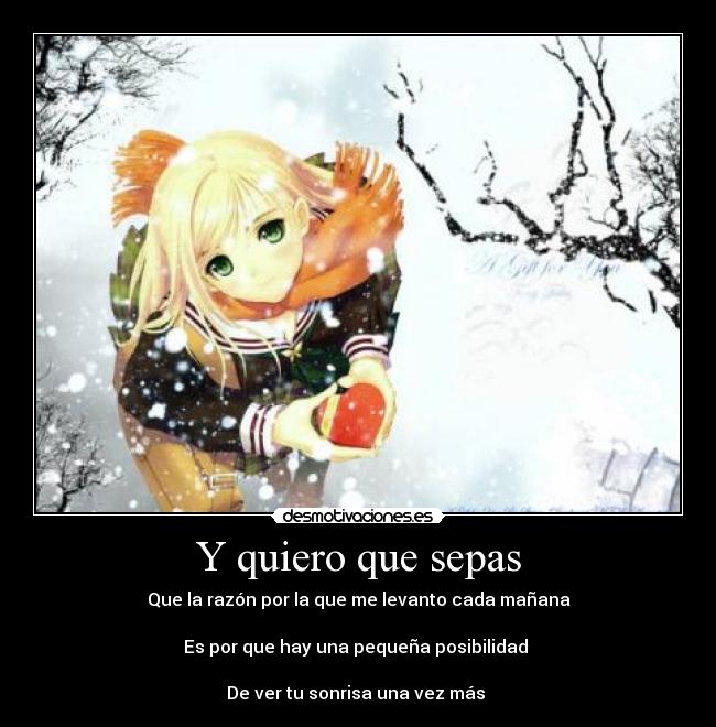 Y quiero que sepas - Que la razón por la que me levanto cada mañana
Es por que hay una pequeña posibilidad
De ver tu sonrisa una vez más