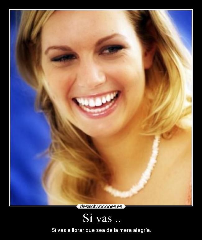 Si vas .. - Si vas a llorar que sea de la mera alegría.
