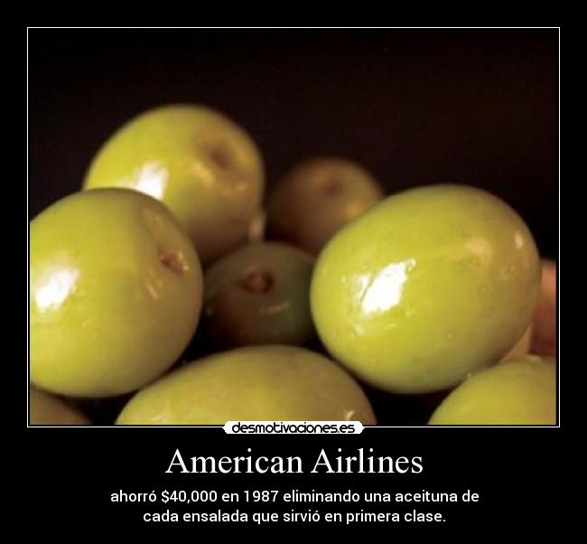 American Airlines - ahorró $40,000 en 1987 eliminando una aceituna de
cada ensalada que sirvió en primera clase.