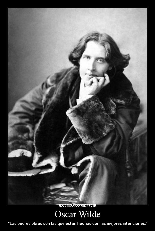 Oscar Wilde - Las peores obras son las que están hechas con las mejores intenciones.