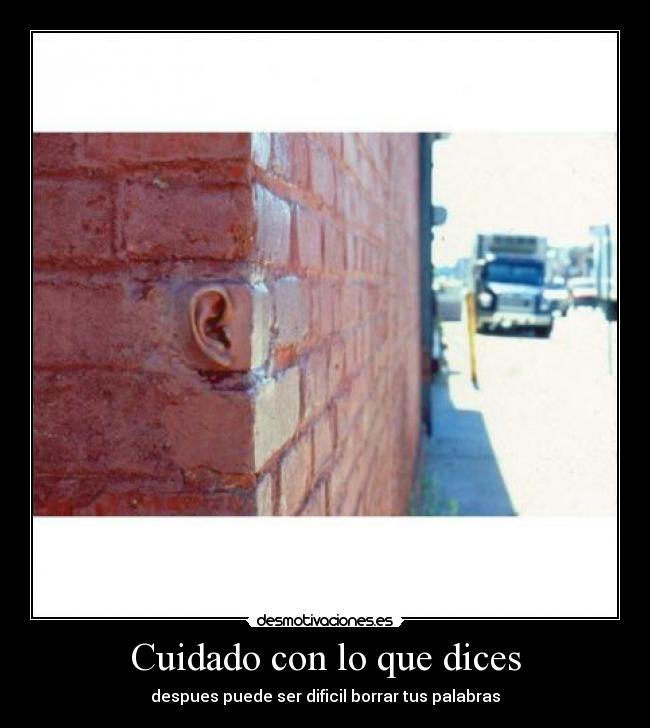 Cuidado con lo que dices - despues puede ser dificil borrar tus palabras