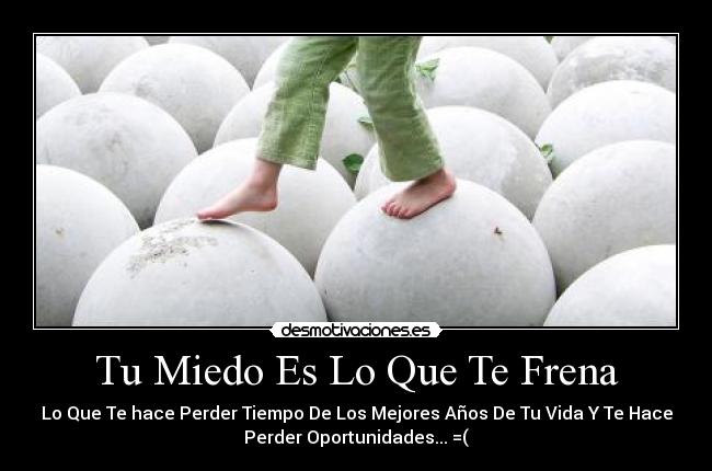 Tu Miedo Es Lo Que Te Frena - Lo Que Te hace Perder Tiempo De Los Mejores Años De Tu Vida Y Te Hace
Perder Oportunidades... =(