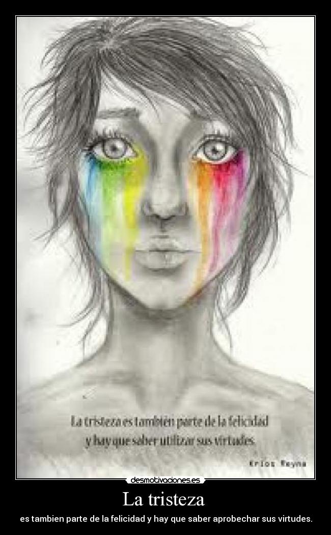 La tristeza  - es tambien parte de la felicidad y hay que saber aprobechar sus virtudes.