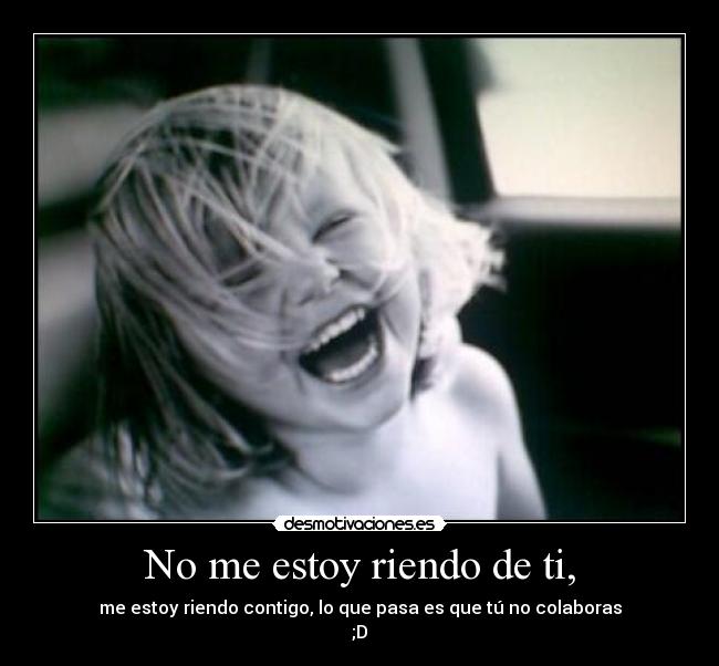 No me estoy riendo de ti, - 