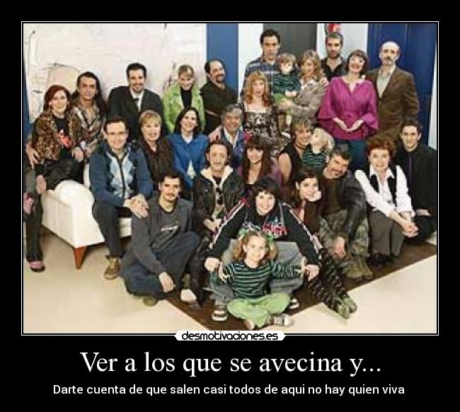 Ver a los que se avecina y... - Darte cuenta de que salen casi todos de aqui no hay quien viva 
