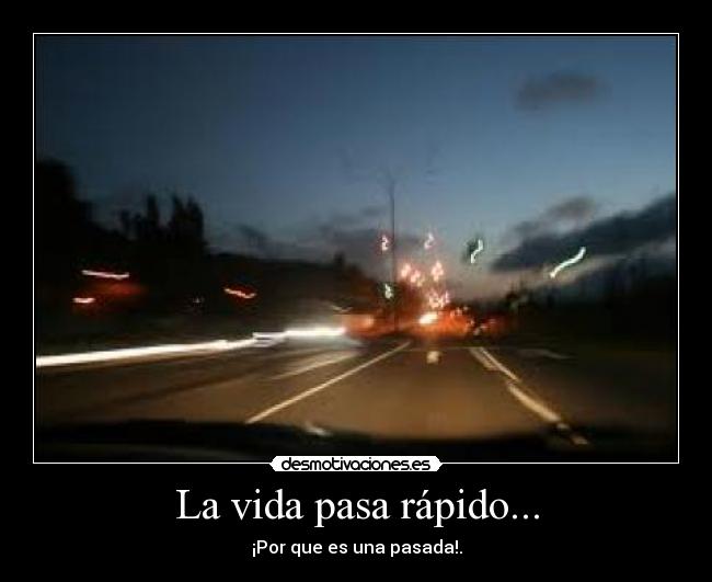 La vida pasa rápido... -