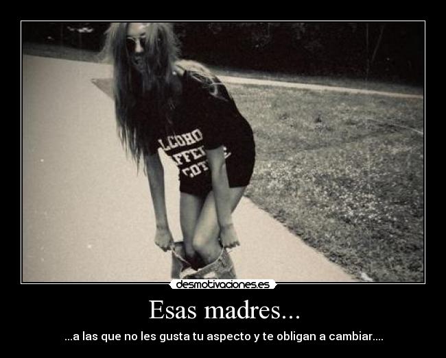 Esas madres... - ...a las que no les gusta tu aspecto y te obligan a cambiar....