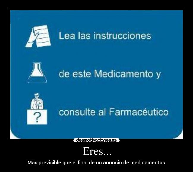 Eres... - Más previsible que el final de un anuncio de medicamentos.