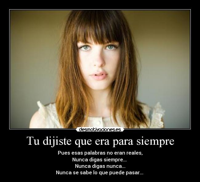 Tu dijiste que era para siempre - Pues esas palabras no eran reales,
Nunca digas siempre...
Nunca digas nunca...
Nunca se sabe lo que puede pasar...