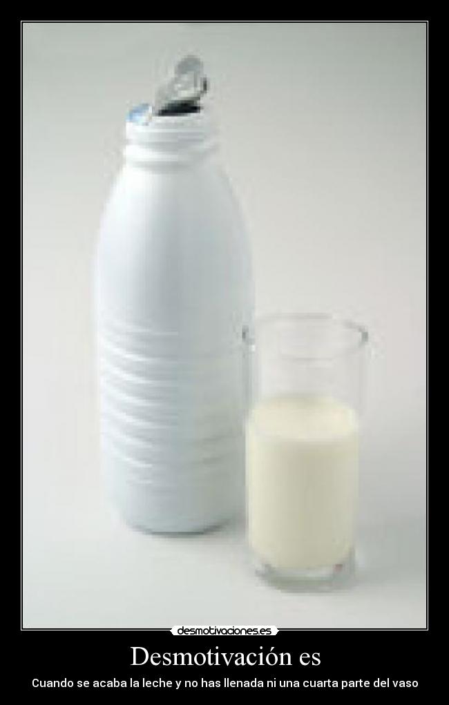 Desmotivación es - Cuando se acaba la leche y no has llenada ni una cuarta parte del vaso