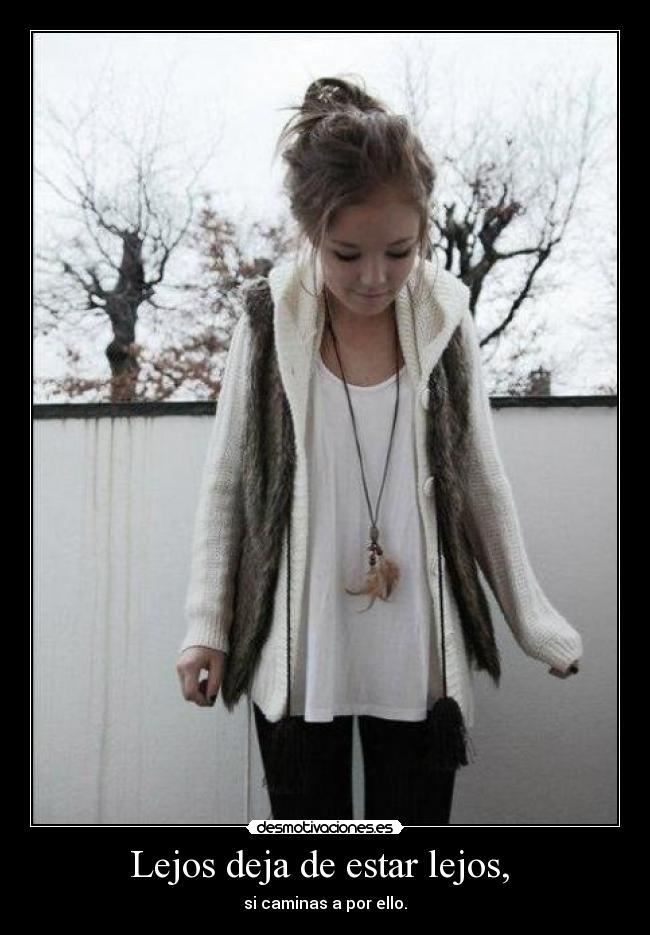 Lejos deja de estar lejos, - si caminas a por ello.