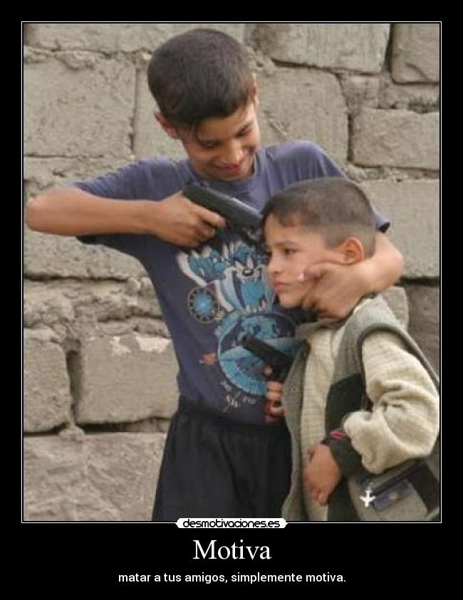 Motiva - matar a tus amigos, simplemente motiva.