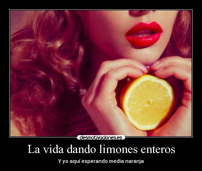 La vida dando limones enteros - Y yo aquí esperando media naranja