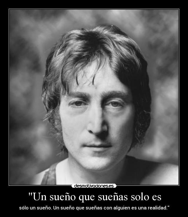 Un sueño que sueñas solo es - sólo un sueño. Un sueño que sueñas con alguien es una realidad.