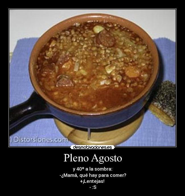 Pleno Agosto - y 40º a la sombra:
-¿Mamá, qué hay para comer?
+¡Lentejas! 
- :S
