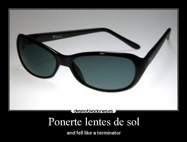 Ponerte lentes de sol - and fell like a terminator