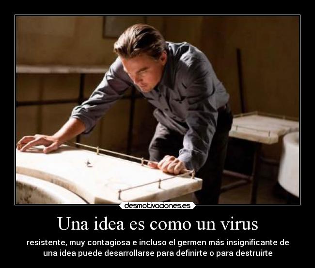 Una idea es como un virus - resistente, muy contagiosa e incluso el germen más insignificante de
una idea puede desarrollarse para definirte o para destruirte