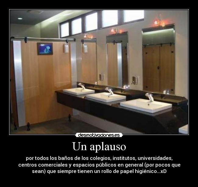 Un aplauso - por todos los baños de los colegios, institutos, universidades,
centros comerciales y espacios públicos en general (por pocos que
sean) que siempre tienen un rollo de papel higiénico...xD
