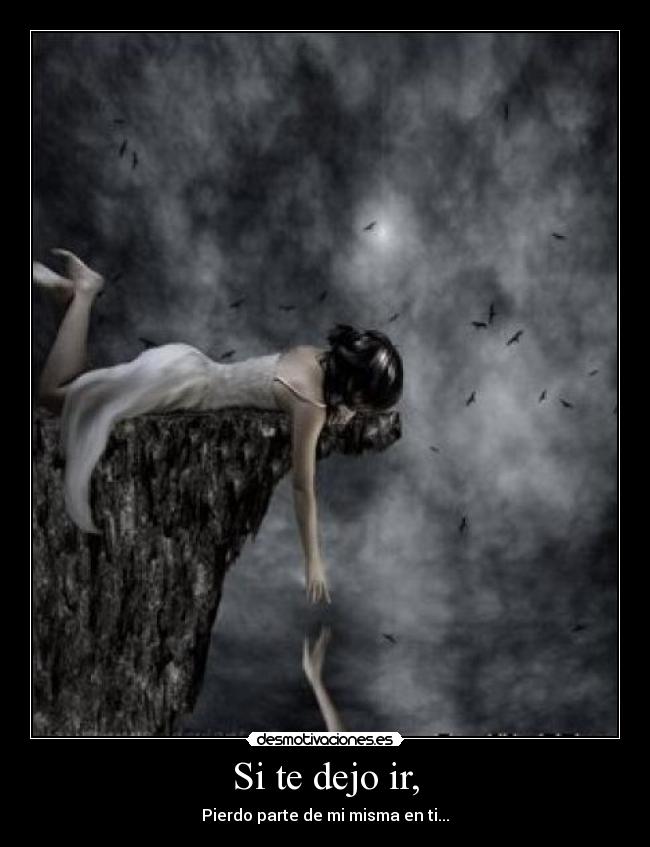 Si te dejo ir, - Pierdo parte de mi misma en ti...